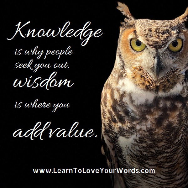 Knowledge brings them in, Wisdom adds the value