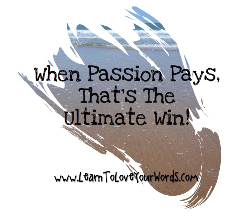 When Passion pays that is the ultimate win